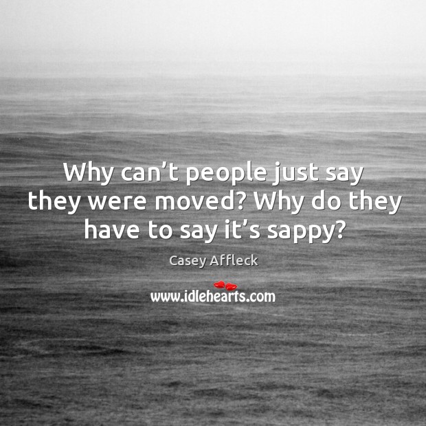 Why can’t people just say they were moved? why do they have to say it’s sappy? Image