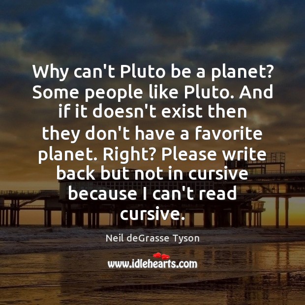 Why can’t Pluto be a planet? Some people like Pluto. And if Neil deGrasse Tyson Picture Quote