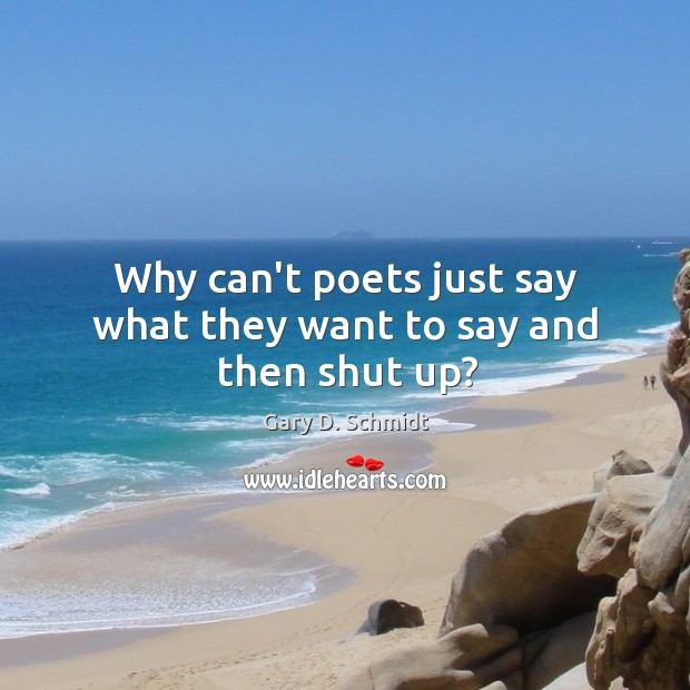 Why can’t poets just say what they want to say and then shut up? Gary D. Schmidt Picture Quote