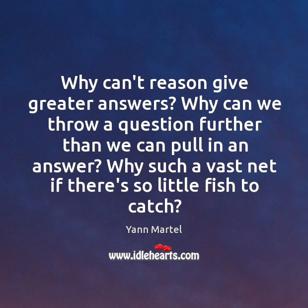Why can’t reason give greater answers? Why can we throw a question Yann Martel Picture Quote