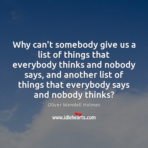 Why can’t somebody give us a list of things that everybody thinks Oliver Wendell Holmes Picture Quote