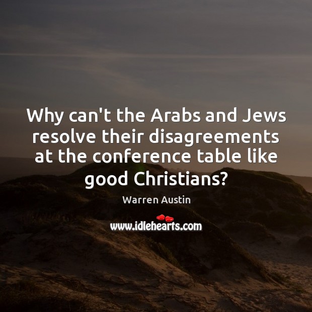 Why can’t the Arabs and Jews resolve their disagreements at the conference Warren Austin Picture Quote