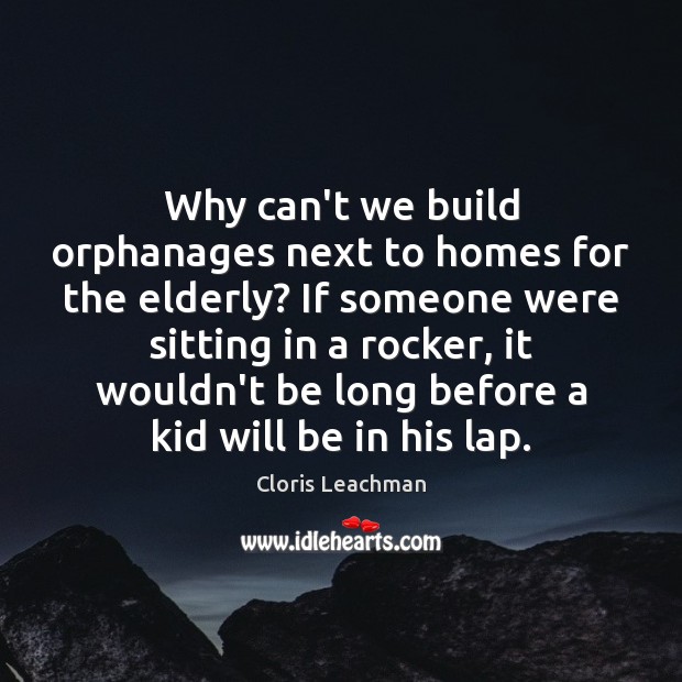 Why can’t we build orphanages next to homes for the elderly? If Cloris Leachman Picture Quote
