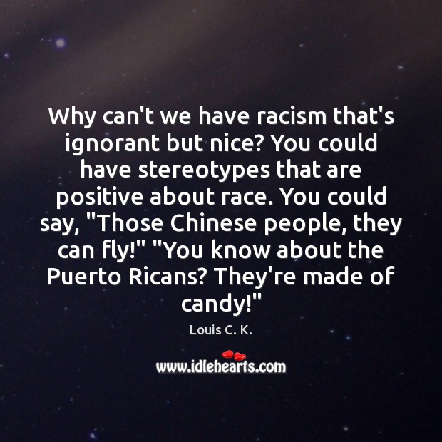 Why can’t we have racism that’s ignorant but nice? You could have Louis C. K. Picture Quote