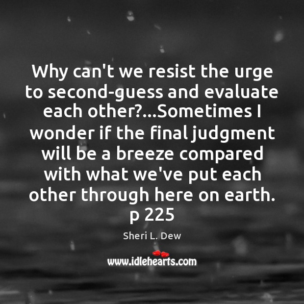 Why can’t we resist the urge to second-guess and evaluate each other?… Sheri L. Dew Picture Quote