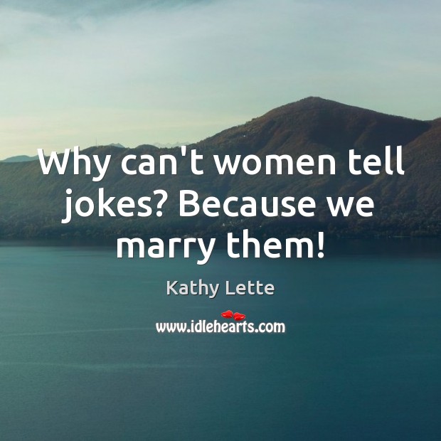 Why can’t women tell jokes? Because we marry them! Kathy Lette Picture Quote