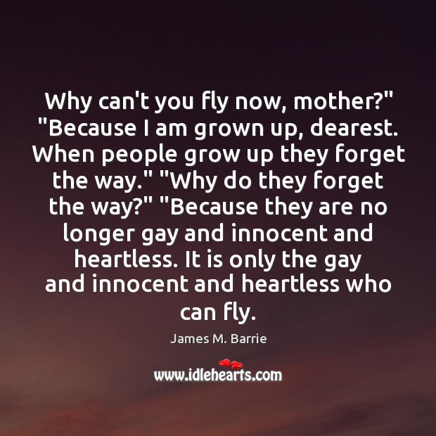 Why can’t you fly now, mother?” “Because I am grown up, dearest. James M. Barrie Picture Quote