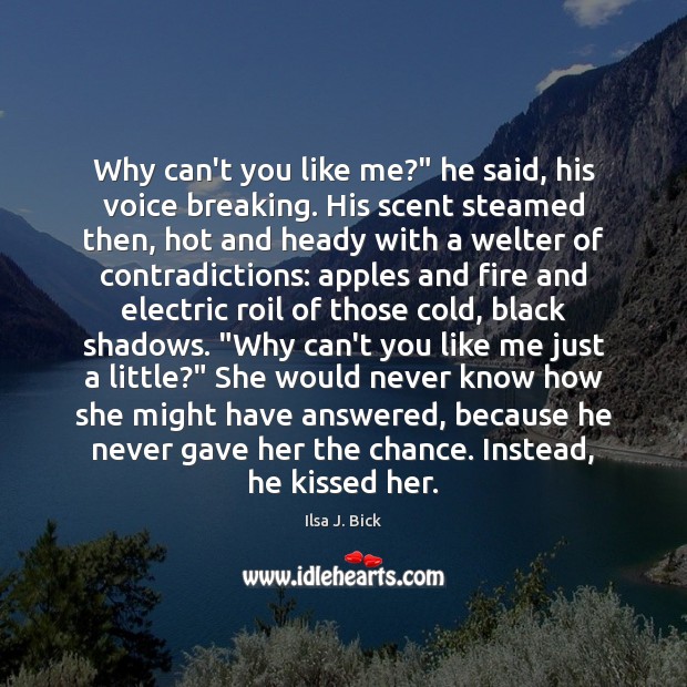 Why can’t you like me?” he said, his voice breaking. His scent Ilsa J. Bick Picture Quote