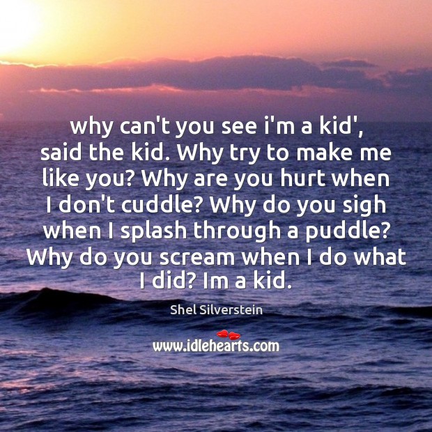 Why can’t you see i’m a kid’, said the kid. Why try Shel Silverstein Picture Quote