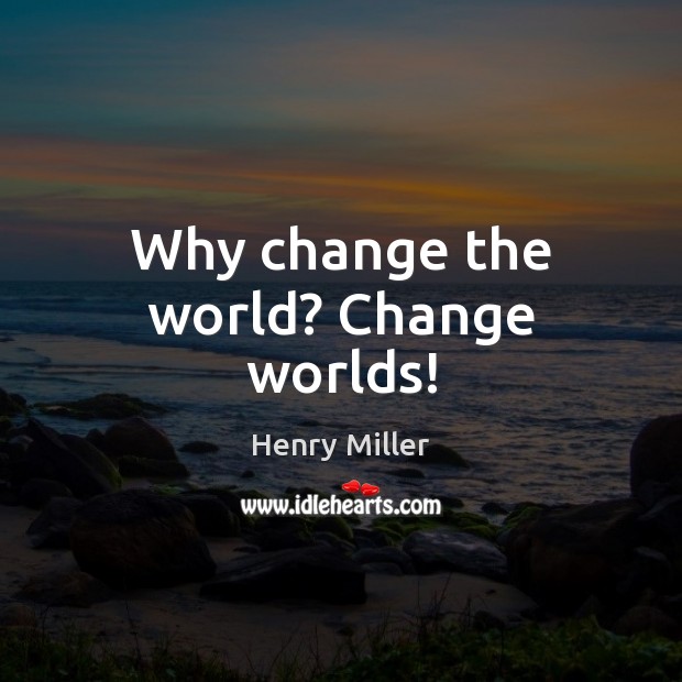 Why change the world? Change worlds! Henry Miller Picture Quote