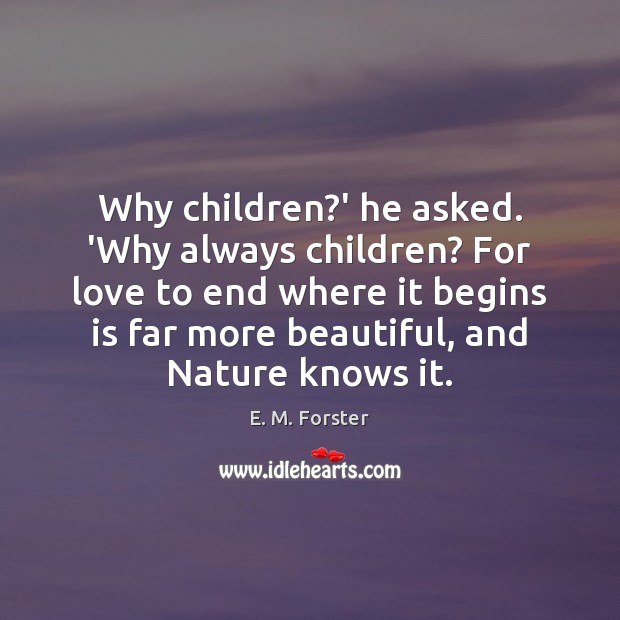 Why children?’ he asked. ‘Why always children? For love to end E. M. Forster Picture Quote