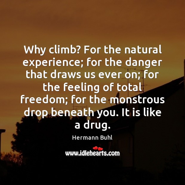 Why climb? For the natural experience; for the danger that draws us Hermann Buhl Picture Quote