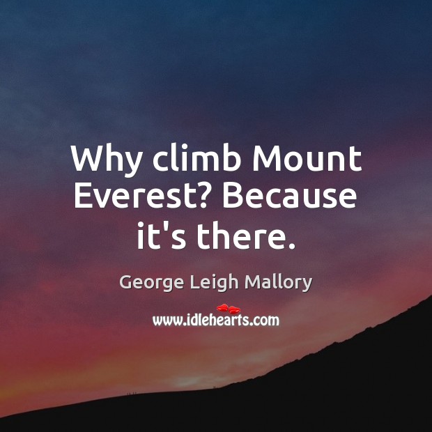 Why climb Mount Everest? Because it’s there. Image