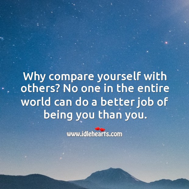 Why compare yourself with others? no one in the entire world can do a better job of being you than you. Image