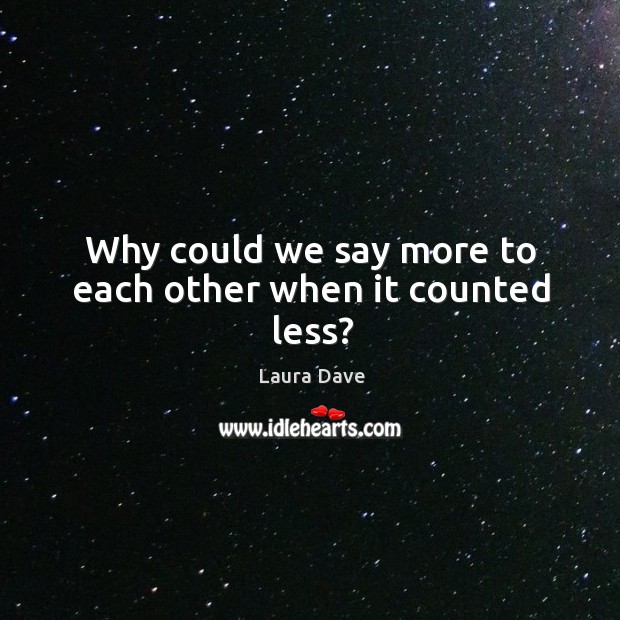 Why could we say more to each other when it counted less? Image