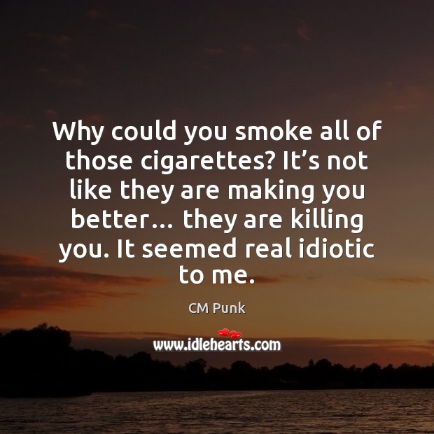 Why could you smoke all of those cigarettes? It’s not like CM Punk Picture Quote