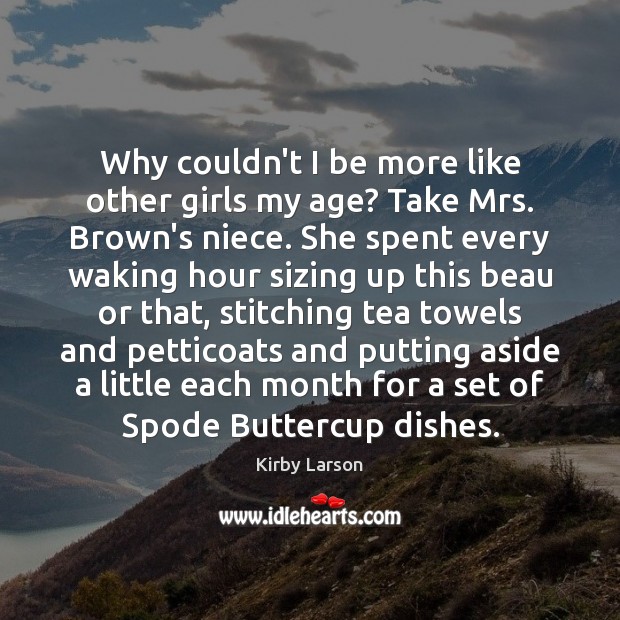 Why couldn’t I be more like other girls my age? Take Mrs. Kirby Larson Picture Quote