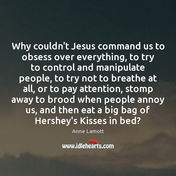 Why couldn’t Jesus command us to obsess over everything, to try to Anne Lamott Picture Quote