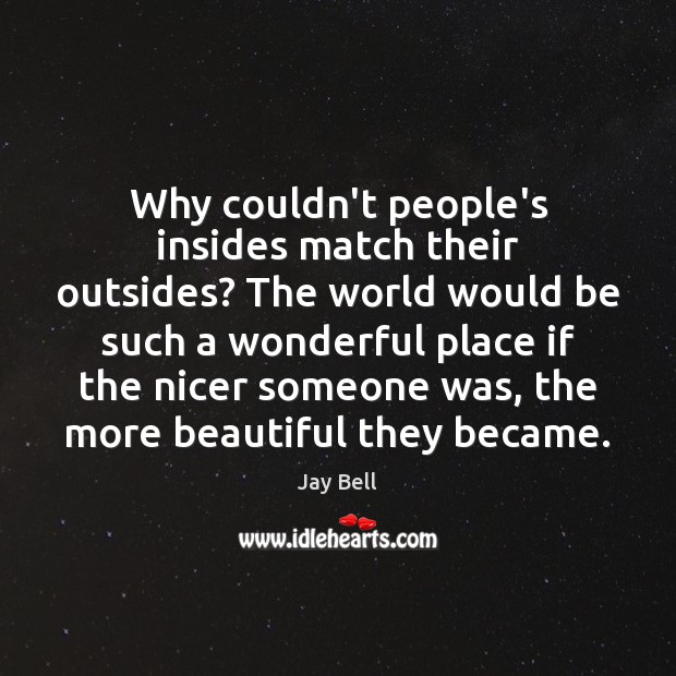 Why couldn’t people’s insides match their outsides? The world would be such Jay Bell Picture Quote