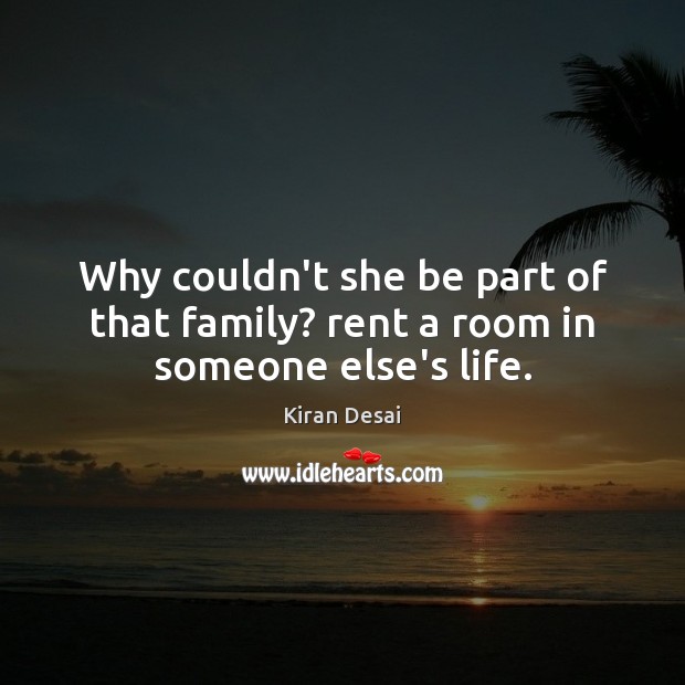 Why couldn’t she be part of that family? rent a room in someone else’s life. Kiran Desai Picture Quote