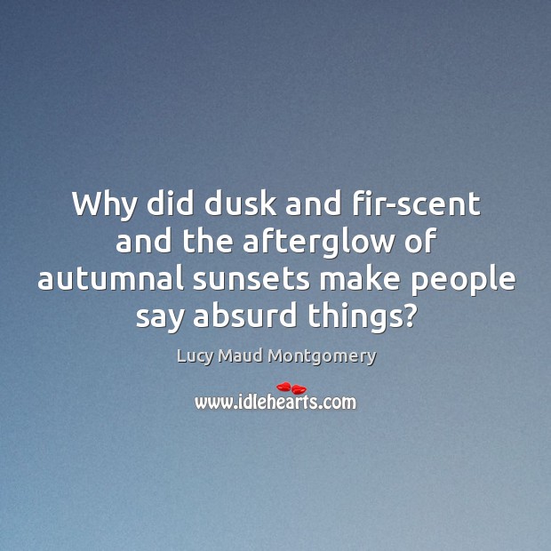 Why did dusk and fir-scent and the afterglow of autumnal sunsets make Lucy Maud Montgomery Picture Quote