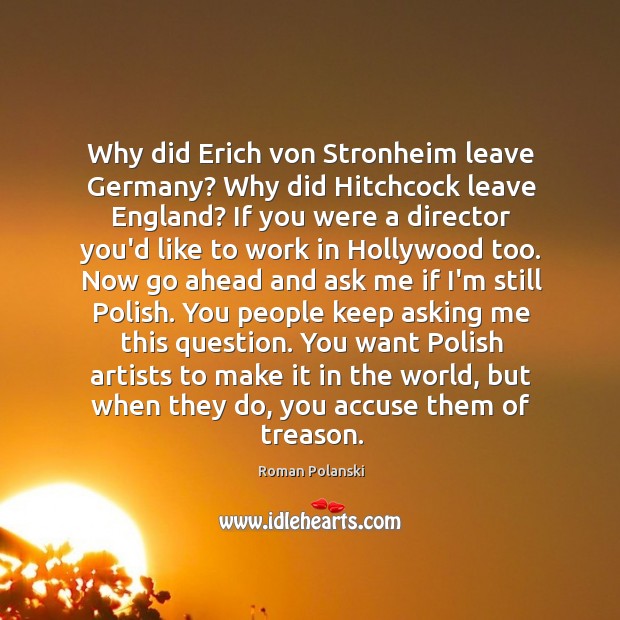 Why did Erich von Stronheim leave Germany? Why did Hitchcock leave England? Roman Polanski Picture Quote