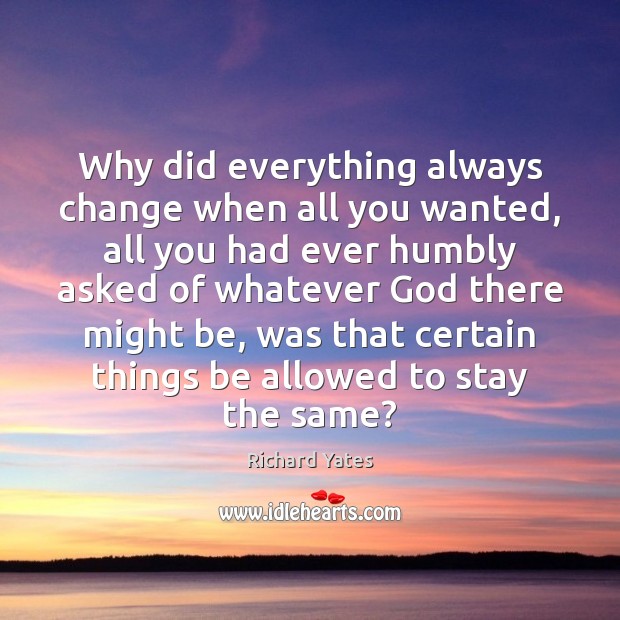 Why did everything always change when all you wanted, all you had Richard Yates Picture Quote