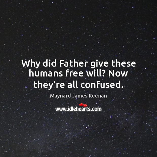 Why did Father give these humans free will? Now they’re all confused. Maynard James Keenan Picture Quote