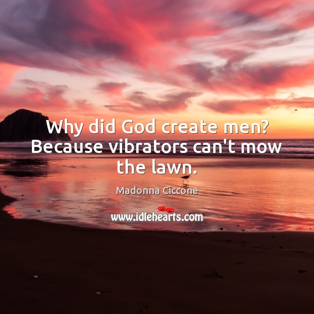 Why did God create men? Because vibrators can’t mow the lawn. Madonna Ciccone Picture Quote