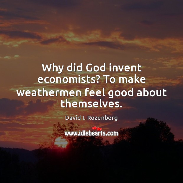 Why did God invent economists? To make weathermen feel good about themselves. David I. Rozenberg Picture Quote