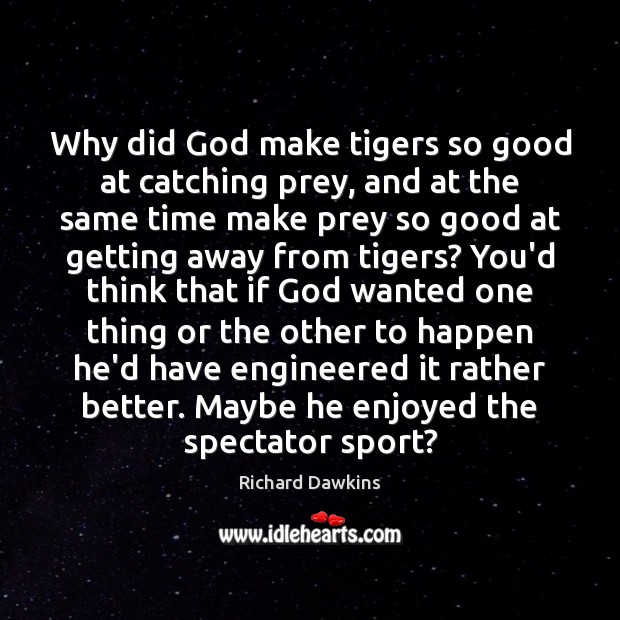 Why did God make tigers so good at catching prey, and at Richard Dawkins Picture Quote