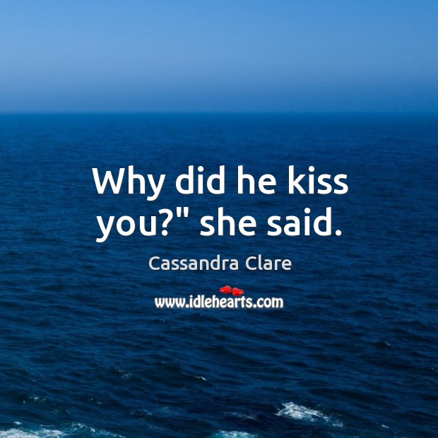 Why did he kiss you?” she said. Kiss You Quotes Image