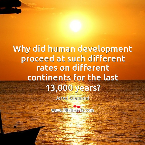 Why did human development proceed at such different rates on different continents for the last 13,000 years? Jared Diamond Picture Quote