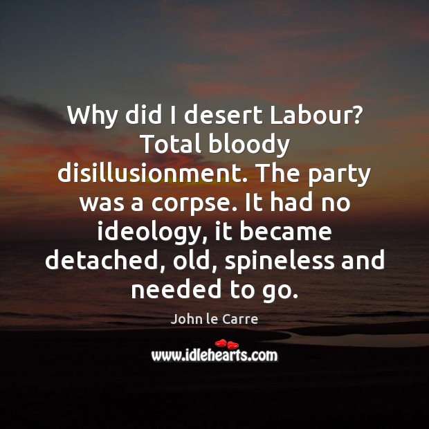 Why did I desert Labour? Total bloody disillusionment. The party was a Image
