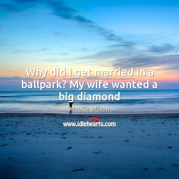 Why did I get married in a ballpark? My wife wanted a big diamond Mookie Wilson Picture Quote