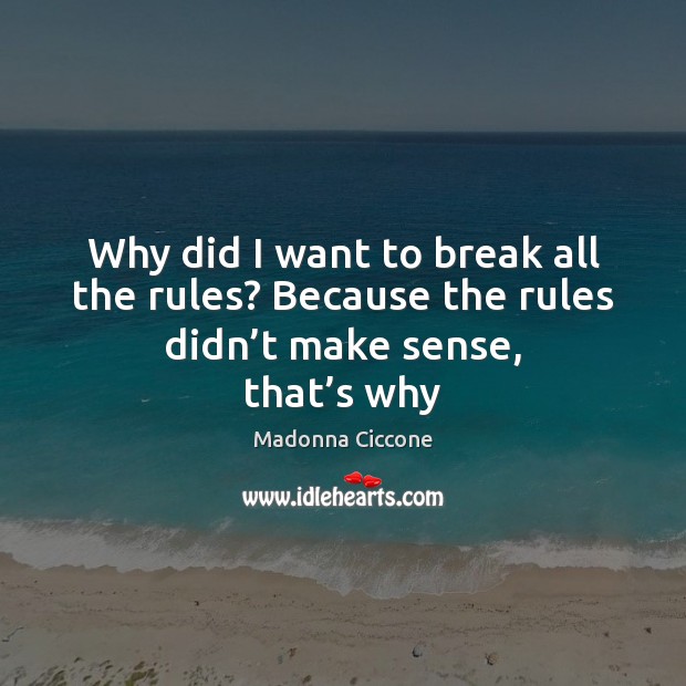 Why did I want to break all the rules? Because the rules didn’t make sense, that’s why Madonna Ciccone Picture Quote