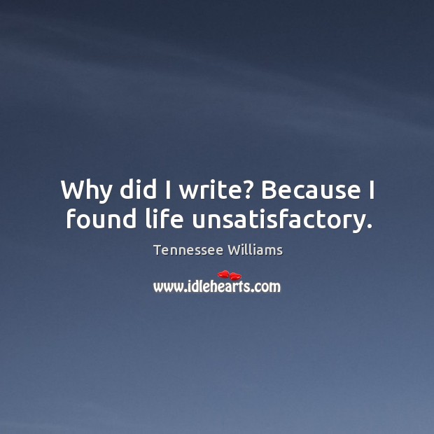 Why did I write? because I found life unsatisfactory. Tennessee Williams Picture Quote