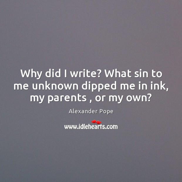 Why did I write? What sin to me unknown dipped me in ink, my parents , or my own? Image