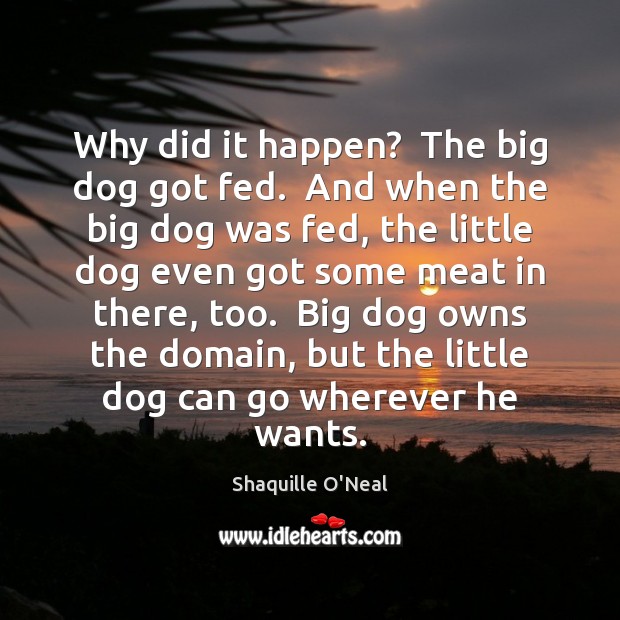 Why did it happen?  The big dog got fed.  And when the Shaquille O’Neal Picture Quote