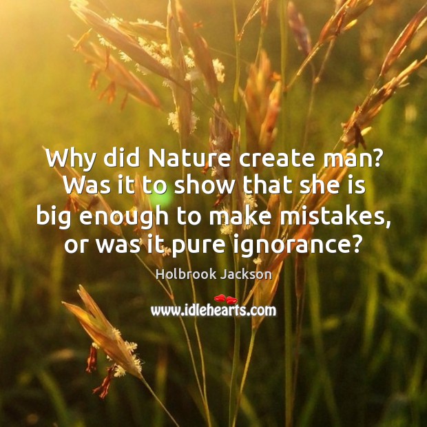 Why did Nature create man? Was it to show that she is Holbrook Jackson Picture Quote