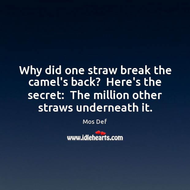Why did one straw break the camel’s back?  Here’s the secret:  The Mos Def Picture Quote