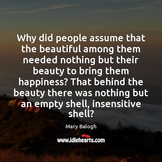Why did people assume that the beautiful among them needed nothing but Mary Balogh Picture Quote