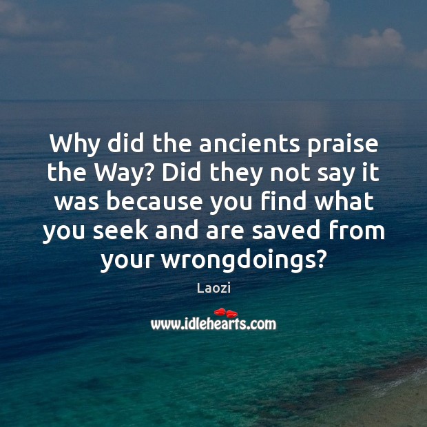 Why did the ancients praise the Way? Did they not say it Praise Quotes Image