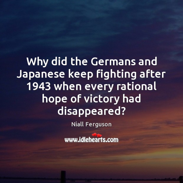 Why did the Germans and Japanese keep fighting after 1943 when every rational Image