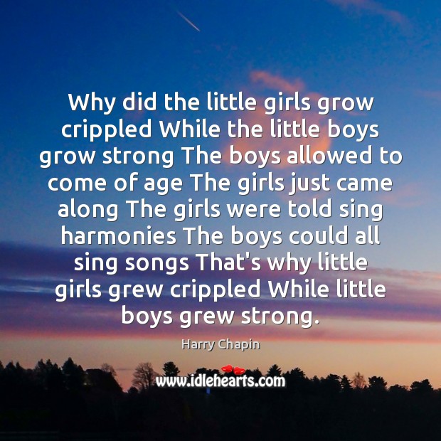 Why did the little girls grow crippled While the little boys grow Harry Chapin Picture Quote