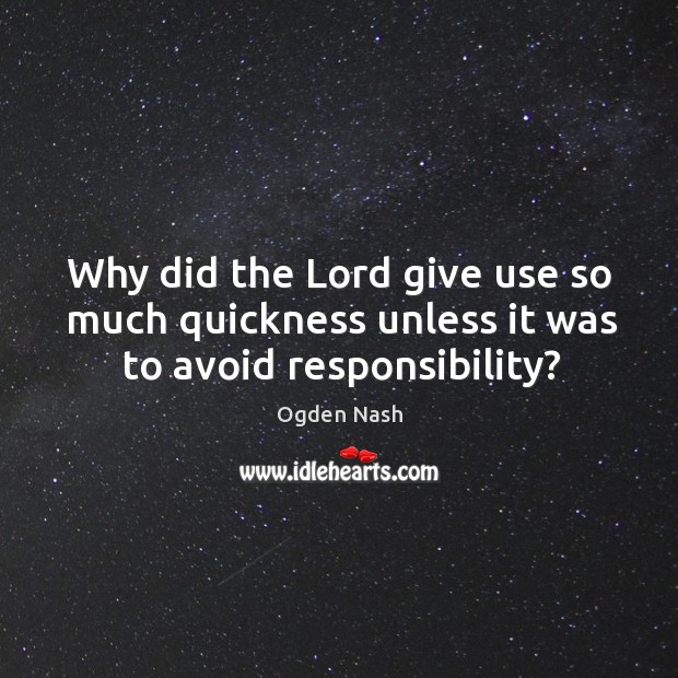 Why did the Lord give use so much quickness unless it was to avoid responsibility? Ogden Nash Picture Quote