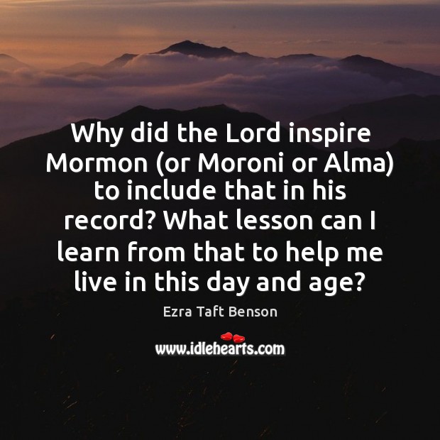 Why did the Lord inspire Mormon (or Moroni or Alma) to include Ezra Taft Benson Picture Quote