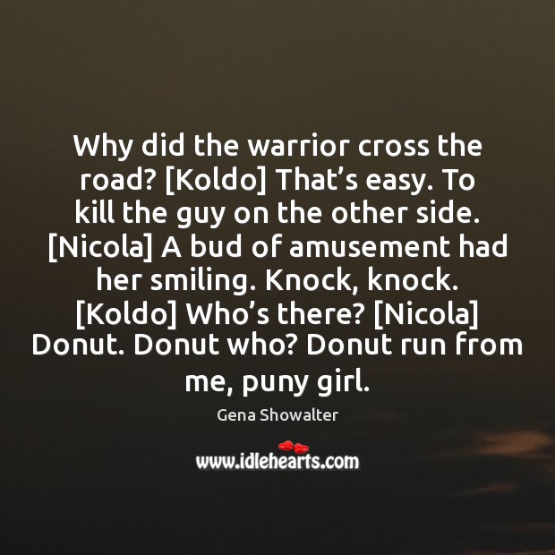 Why did the warrior cross the road? [Koldo] That’s easy. To Gena Showalter Picture Quote