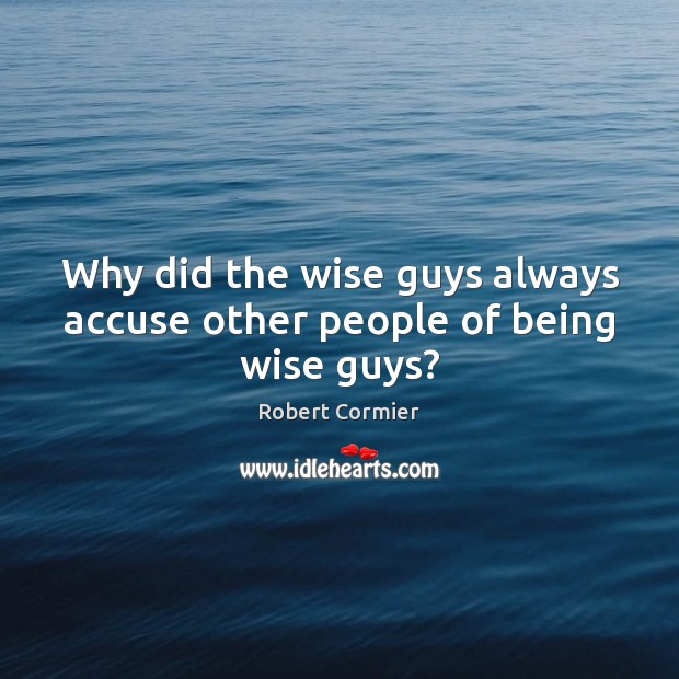 Why did the wise guys always accuse other people of being wise guys? Image