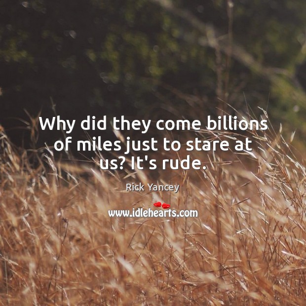 Why did they come billions of miles just to stare at us? It’s rude. Rick Yancey Picture Quote